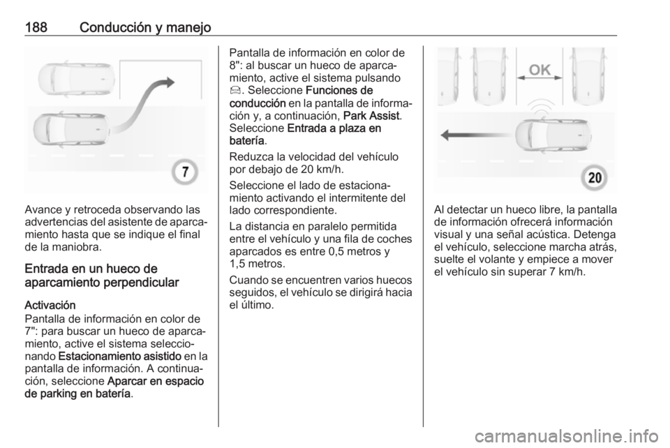 OPEL GRANDLAND X 2019.75 Manual de Instrucciones (in Spanish) 188Conducción y manejo
Avance y retroceda observando las
advertencias del asistente de aparca‐
miento hasta que se indique el final
de la maniobra.
Entrada en un hueco de
aparcamiento perpendicular OPEL GRANDLAND X 2019.75 Manual de Instrucciones (in Spanish) 188Conducción y manejo
Avance y retroceda observando las
advertencias del asistente de aparca‐
miento hasta que se indique el final
de la maniobra.
Entrada en un hueco de
aparcamiento perpendicular