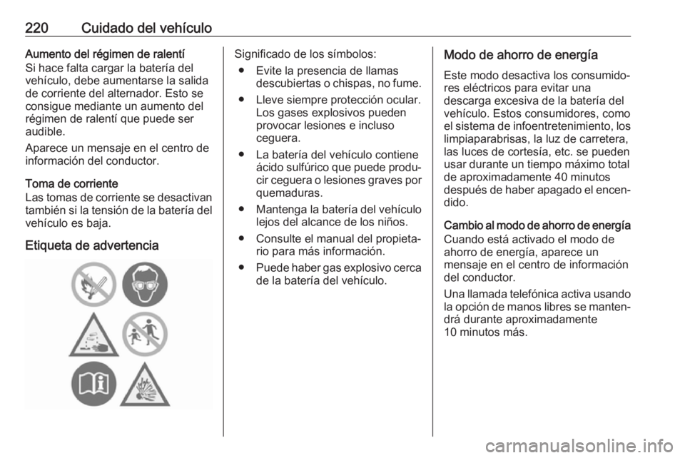 OPEL GRANDLAND X 2019.75  Manual de Instrucciones (in Spanish) 220Cuidado del vehículoAumento del régimen de ralentí
Si hace falta cargar la batería del
vehículo, debe aumentarse la salida de corriente del alternador. Esto se
consigue mediante un aumento del