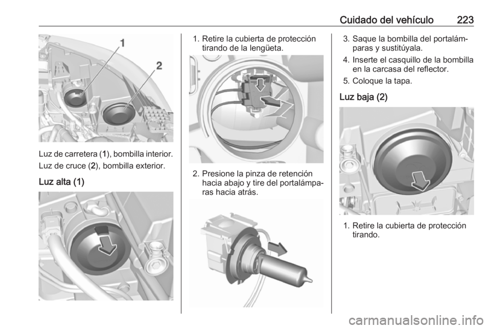 OPEL GRANDLAND X 2019.75 Manual de Instrucciones (in Spanish) Cuidado del vehículo223
Luz de carretera (1), bombilla interior.
Luz de cruce ( 2), bombilla exterior.
Luz alta (1)
1. Retire la cubierta de protección tirando de la lengüeta.
2. Presione la pinza OPEL GRANDLAND X 2019.75 Manual de Instrucciones (in Spanish) Cuidado del vehículo223
Luz de carretera (1), bombilla interior.
Luz de cruce ( 2), bombilla exterior.
Luz alta (1)
1. Retire la cubierta de protección tirando de la lengüeta.
2. Presione la pinza