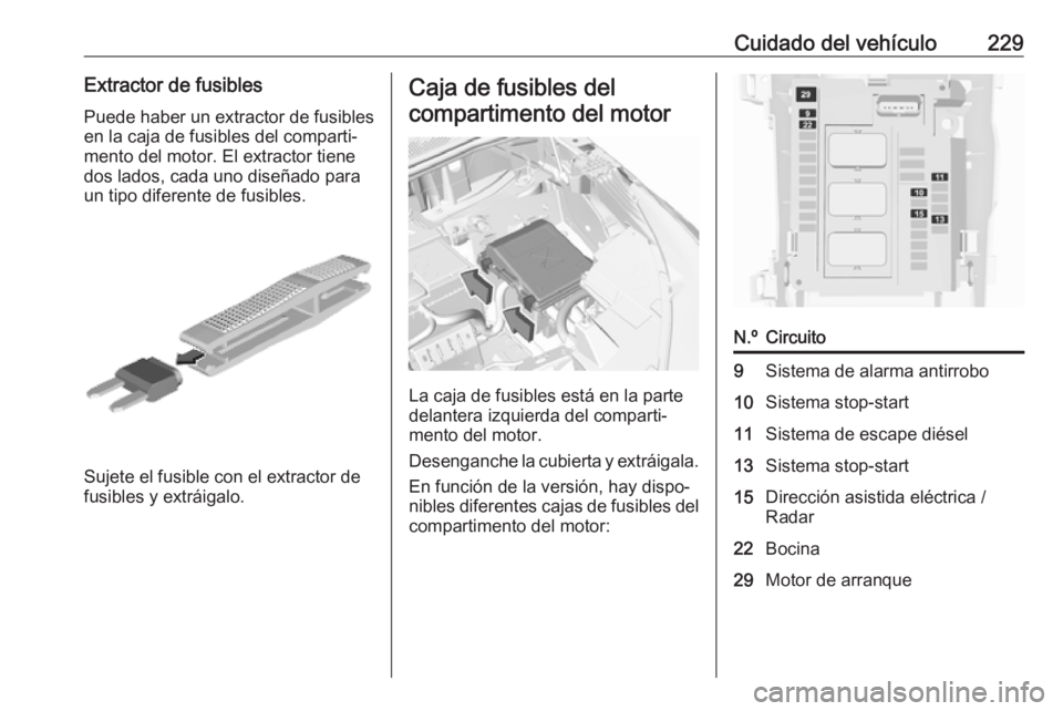OPEL GRANDLAND X 2019.75  Manual de Instrucciones (in Spanish) Cuidado del vehículo229Extractor de fusiblesPuede haber un extractor de fusiblesen la caja de fusibles del comparti‐
mento del motor. El extractor tiene
dos lados, cada uno diseñado para
un tipo d