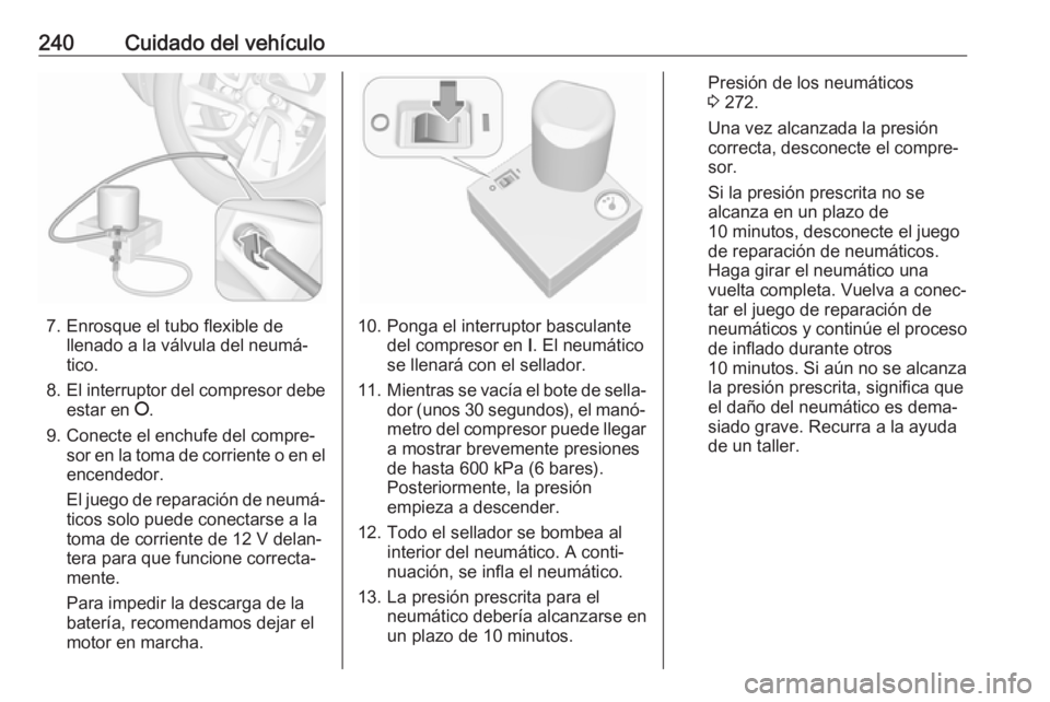 OPEL GRANDLAND X 2019.75  Manual de Instrucciones (in Spanish) 240Cuidado del vehículo
7. Enrosque el tubo flexible dellenado a la válvula del neumá‐
tico.
8. El interruptor del compresor debe
estar en  J.
9. Conecte el enchufe del compre‐ sor en la toma d