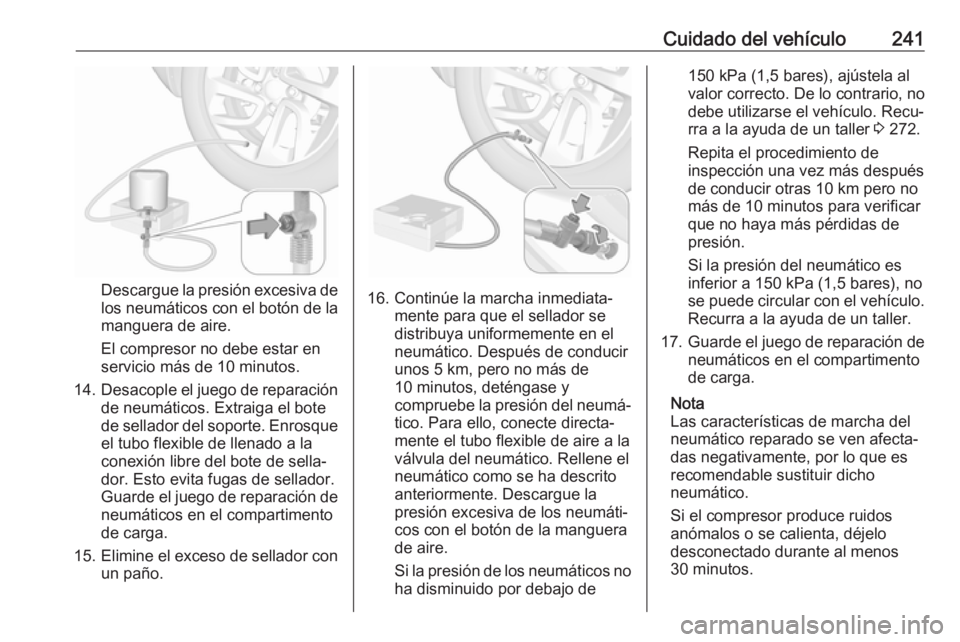 OPEL GRANDLAND X 2019.75  Manual de Instrucciones (in Spanish) Cuidado del vehículo241
Descargue la presión excesiva de
los neumáticos con el botón de la manguera de aire.
El compresor no debe estar en
servicio más de 10 minutos.
14. Desacople el juego de re