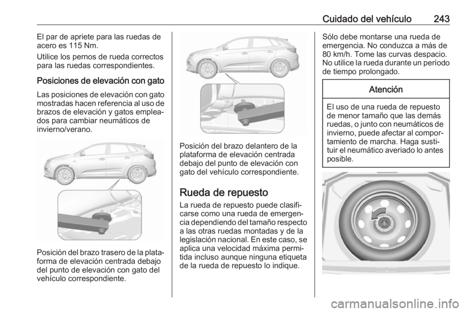 OPEL GRANDLAND X 2019.75 Manual de Instrucciones (in Spanish) Cuidado del vehículo243El par de apriete para las ruedas de
acero es 115 Nm.
Utilice los pernos de rueda correctos
para las ruedas correspondientes.
Posiciones de elevación con gato Las posiciones d OPEL GRANDLAND X 2019.75 Manual de Instrucciones (in Spanish) Cuidado del vehículo243El par de apriete para las ruedas de
acero es 115 Nm.
Utilice los pernos de rueda correctos
para las ruedas correspondientes.
Posiciones de elevación con gato Las posiciones d