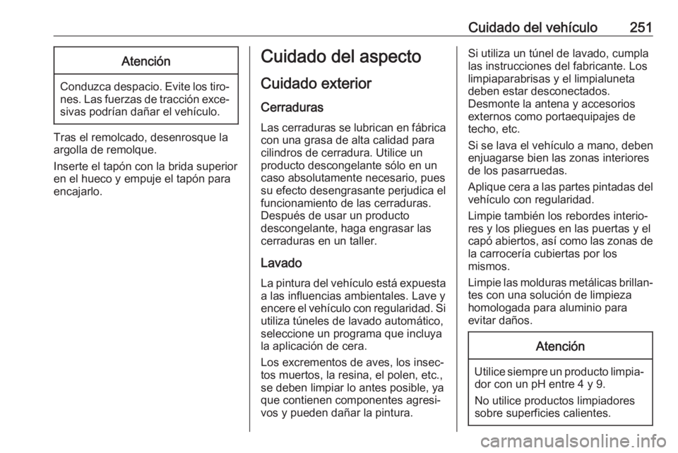 OPEL GRANDLAND X 2019.75 Manual de Instrucciones (in Spanish) Cuidado del vehículo251Atención
Conduzca despacio. Evite los tiro‐nes. Las fuerzas de tracción exce‐sivas podrían dañar el vehículo.
Tras el remolcado, desenrosque la
argolla de remolque.
In OPEL GRANDLAND X 2019.75 Manual de Instrucciones (in Spanish) Cuidado del vehículo251Atención
Conduzca despacio. Evite los tiro‐nes. Las fuerzas de tracción exce‐sivas podrían dañar el vehículo.
Tras el remolcado, desenrosque la
argolla de remolque.
In