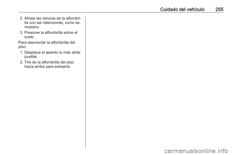 OPEL GRANDLAND X 2019.75 Manual de Instrucciones (in Spanish) Cuidado del vehículo2552. Alinee las ranuras de la alfombri‐lla con las retenciones, como se
muestra.
3. Presione la alfombrilla sobre el suelo.
Para desmontar la alfombrilla del
piso:
1. Desplace OPEL GRANDLAND X 2019.75 Manual de Instrucciones (in Spanish) Cuidado del vehículo2552. Alinee las ranuras de la alfombri‐lla con las retenciones, como se
muestra.
3. Presione la alfombrilla sobre el suelo.
Para desmontar la alfombrilla del
piso:
1. Desplace