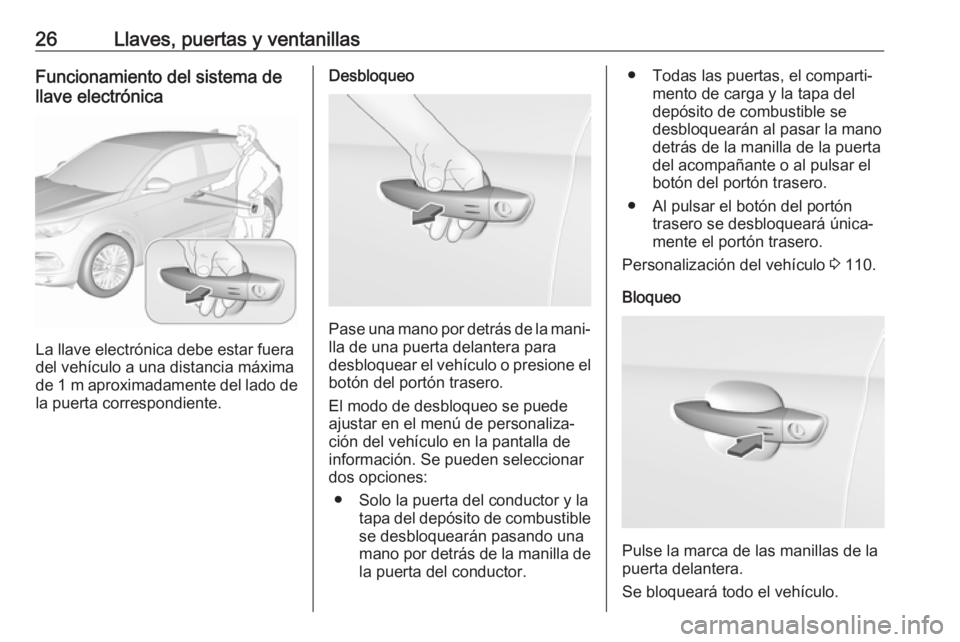 OPEL GRANDLAND X 2019.75 Manual de Instrucciones (in Spanish) 26Llaves, puertas y ventanillasFuncionamiento del sistema de
llave electrónica
La llave electrónica debe estar fuera
del vehículo a una distancia máxima
de 1 m aproximadamente del lado de
la puer OPEL GRANDLAND X 2019.75 Manual de Instrucciones (in Spanish) 26Llaves, puertas y ventanillasFuncionamiento del sistema de
llave electrónica
La llave electrónica debe estar fuera
del vehículo a una distancia máxima
de 1 m aproximadamente del lado de
la puer