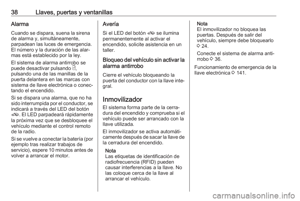 OPEL GRANDLAND X 2019.75  Manual de Instrucciones (in Spanish) 38Llaves, puertas y ventanillasAlarma
Cuando se dispara, suena la sirena
de alarma y, simultáneamente,
parpadean las luces de emergencia.
El número y la duración de las alar‐
mas está establecid