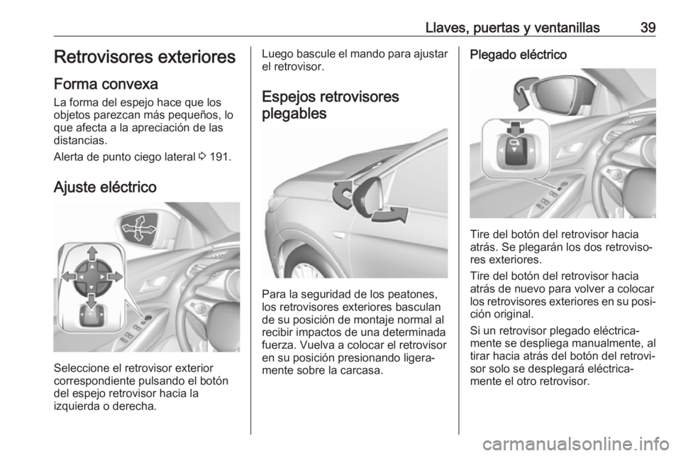 OPEL GRANDLAND X 2019.75  Manual de Instrucciones (in Spanish) Llaves, puertas y ventanillas39Retrovisores exteriores
Forma convexa
La forma del espejo hace que los objetos parezcan más pequeños, loque afecta a la apreciación de las
distancias.
Alerta de punto