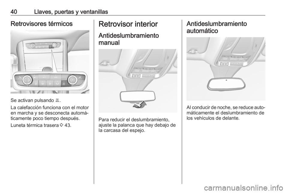 OPEL GRANDLAND X 2019.75  Manual de Instrucciones (in Spanish) 40Llaves, puertas y ventanillasRetrovisores térmicos
Se activan pulsando b.
La calefacción funciona con el motor
en marcha y se desconecta automá‐
ticamente poco tiempo después.
Luneta térmica 