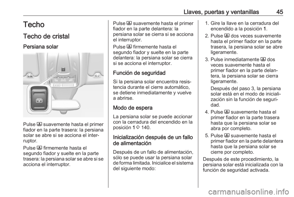 OPEL GRANDLAND X 2019.75  Manual de Instrucciones (in Spanish) Llaves, puertas y ventanillas45Techo
Techo de cristal Persiana solar
Pulse  N suavemente hasta el primer
fiador en la parte trasera: la persiana
solar se abre si se acciona el inter‐
ruptor.
Pulse  