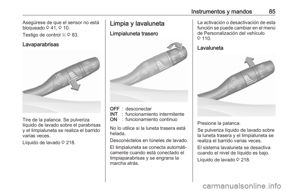 OPEL GRANDLAND X 2019.75  Manual de Instrucciones (in Spanish) Instrumentos y mandos85Asegúrese de que el sensor no está
bloqueado  3 41,  3 10.
Testigo de control  < 3  83.
Lavaparabrisas
Tire de la palanca. Se pulveriza
líquido de lavado sobre el parabrisas
