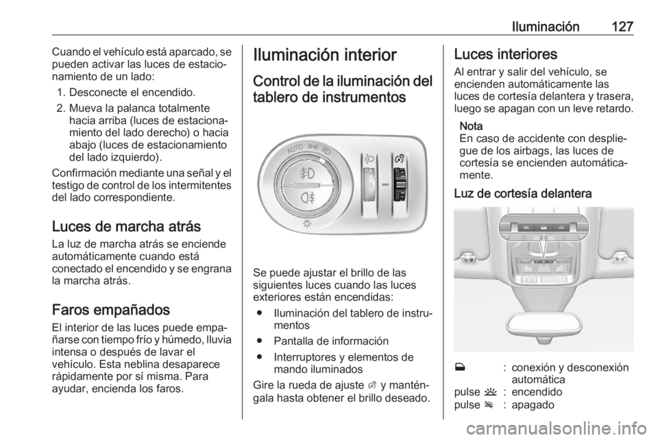 OPEL GRANDLAND X 2020 Manual de Instrucciones (in Spanish) Iluminación127Cuando el vehículo está aparcado, se
pueden activar las luces de estacio‐
namiento de un lado:
1. Desconecte el encendido.
2. Mueva la palanca totalmente hacia arriba (luces de esta OPEL GRANDLAND X 2020 Manual de Instrucciones (in Spanish) Iluminación127Cuando el vehículo está aparcado, se
pueden activar las luces de estacio‐
namiento de un lado:
1. Desconecte el encendido.
2. Mueva la palanca totalmente hacia arriba (luces de esta