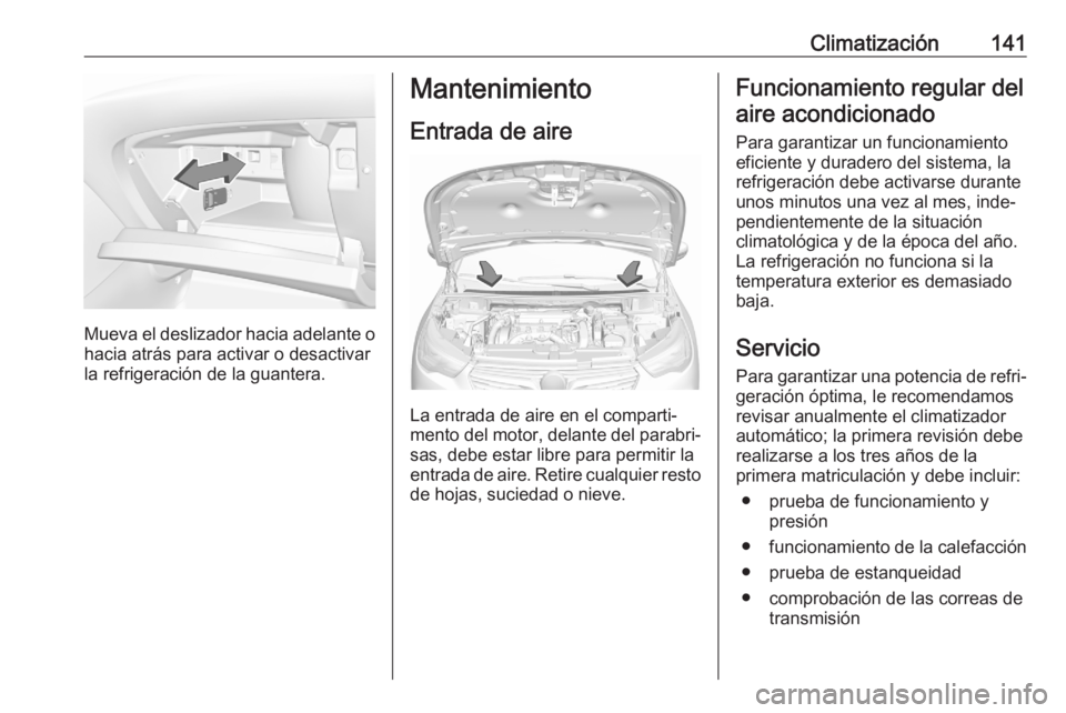 OPEL GRANDLAND X 2020 Manual de Instrucciones (in Spanish) Climatización141
Mueva el deslizador hacia adelante ohacia atrás para activar o desactivar
la refrigeración de la guantera.
Mantenimiento
Entrada de aire
La entrada de aire en el comparti‐
mento OPEL GRANDLAND X 2020 Manual de Instrucciones (in Spanish) Climatización141
Mueva el deslizador hacia adelante ohacia atrás para activar o desactivar
la refrigeración de la guantera.
Mantenimiento
Entrada de aire
La entrada de aire en el comparti‐
mento
