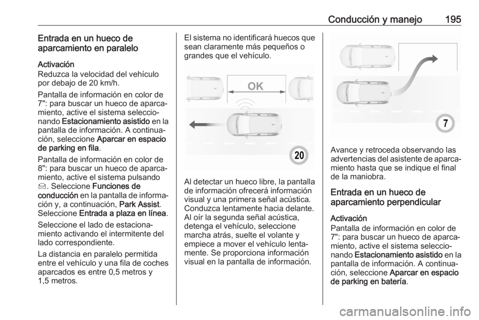 OPEL GRANDLAND X 2020 Manual de Instrucciones (in Spanish) Conducción y manejo195Entrada en un hueco de
aparcamiento en paralelo
Activación
Reduzca la velocidad del vehículo
por debajo de 20 km/h.
Pantalla de información en color de
7": para buscar un OPEL GRANDLAND X 2020 Manual de Instrucciones (in Spanish) Conducción y manejo195Entrada en un hueco de
aparcamiento en paralelo
Activación
Reduzca la velocidad del vehículo
por debajo de 20 km/h.
Pantalla de información en color de
7": para buscar un