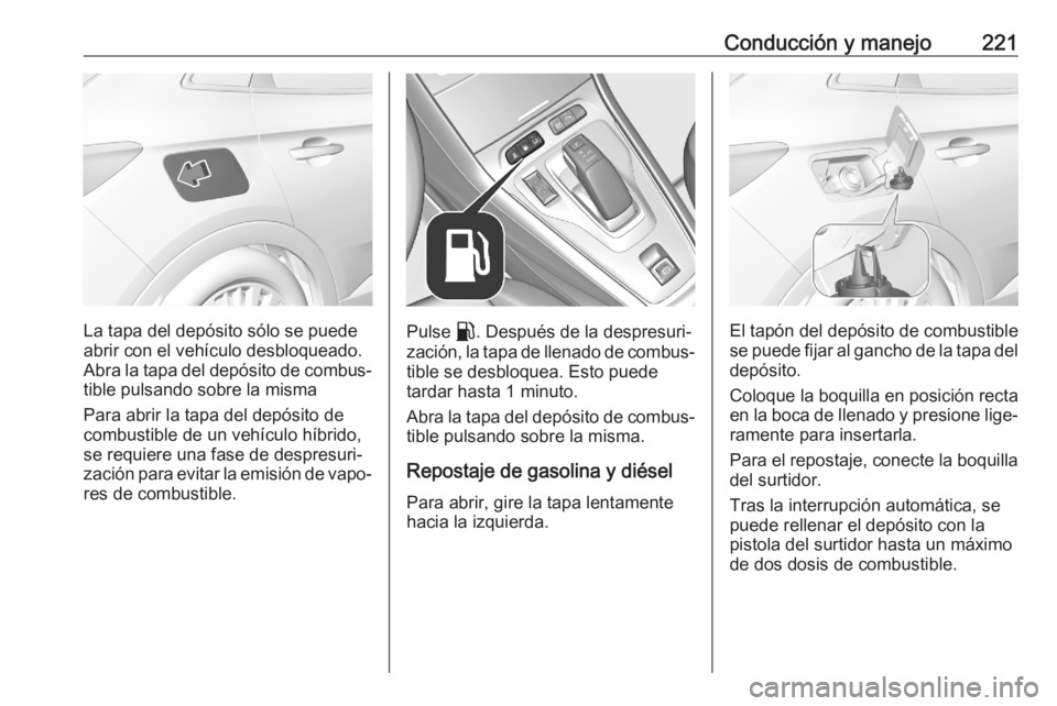 OPEL GRANDLAND X 2020 Manual de Instrucciones (in Spanish) Conducción y manejo221
La tapa del depósito sólo se puede
abrir con el vehículo desbloqueado.
Abra la tapa del depósito de combus‐
tible pulsando sobre la misma
Para abrir la tapa del depósito OPEL GRANDLAND X 2020 Manual de Instrucciones (in Spanish) Conducción y manejo221
La tapa del depósito sólo se puede
abrir con el vehículo desbloqueado.
Abra la tapa del depósito de combus‐
tible pulsando sobre la misma
Para abrir la tapa del depósito