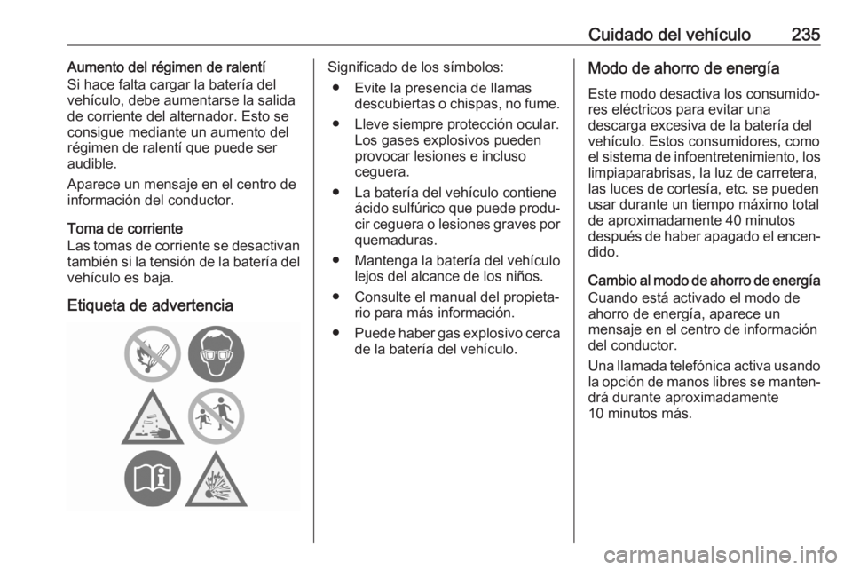 OPEL GRANDLAND X 2020 Manual de Instrucciones (in Spanish) Cuidado del vehículo235Aumento del régimen de ralentí
Si hace falta cargar la batería del
vehículo, debe aumentarse la salida
de corriente del alternador. Esto se consigue mediante un aumento del OPEL GRANDLAND X 2020 Manual de Instrucciones (in Spanish) Cuidado del vehículo235Aumento del régimen de ralentí
Si hace falta cargar la batería del
vehículo, debe aumentarse la salida
de corriente del alternador. Esto se consigue mediante un aumento del