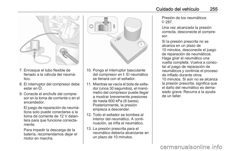 OPEL GRANDLAND X 2020  Manual de Instrucciones (in Spanish) Cuidado del vehículo255
7. Enrosque el tubo flexible dellenado a la válvula del neumá‐
tico.
8. El interruptor del compresor debe
estar en  J.
9. Conecte el enchufe del compre‐ sor en la toma d