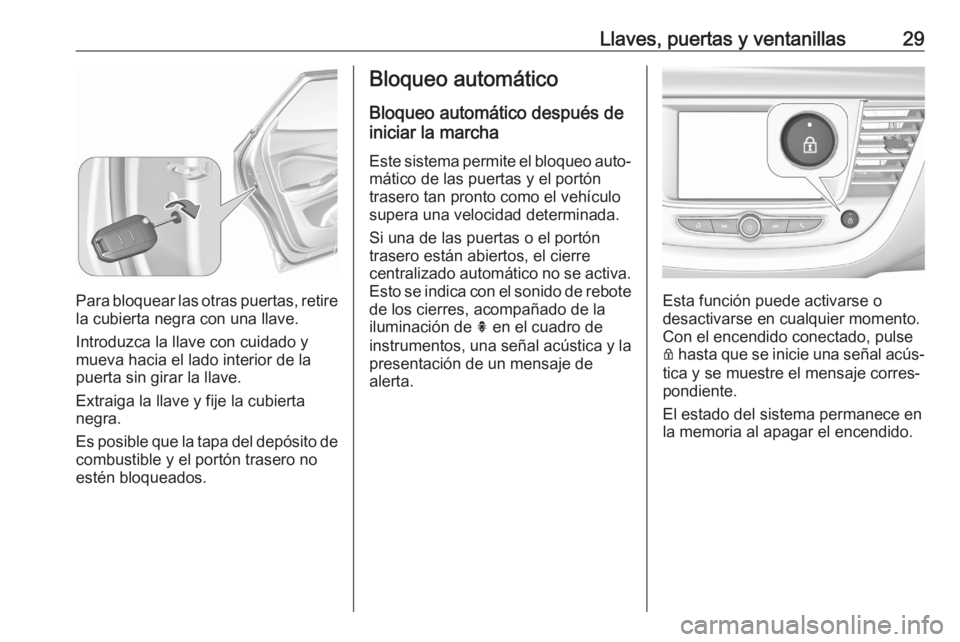 OPEL GRANDLAND X 2020 Manual de Instrucciones (in Spanish) Llaves, puertas y ventanillas29
Para bloquear las otras puertas, retirela cubierta negra con una llave.
Introduzca la llave con cuidado y
mueva hacia el lado interior de la
puerta sin girar la llave.
OPEL GRANDLAND X 2020 Manual de Instrucciones (in Spanish) Llaves, puertas y ventanillas29
Para bloquear las otras puertas, retirela cubierta negra con una llave.
Introduzca la llave con cuidado y
mueva hacia el lado interior de la
puerta sin girar la llave.