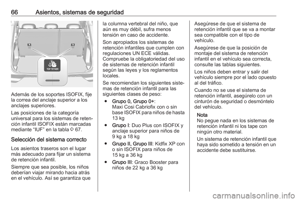 OPEL GRANDLAND X 2020  Manual de Instrucciones (in Spanish) 66Asientos, sistemas de seguridad
Además de los soportes ISOFIX, fije
la correa del anclaje superior a los
anclajes superiores.
Las posiciones de la categoría
universal para los sistemas de reten‐