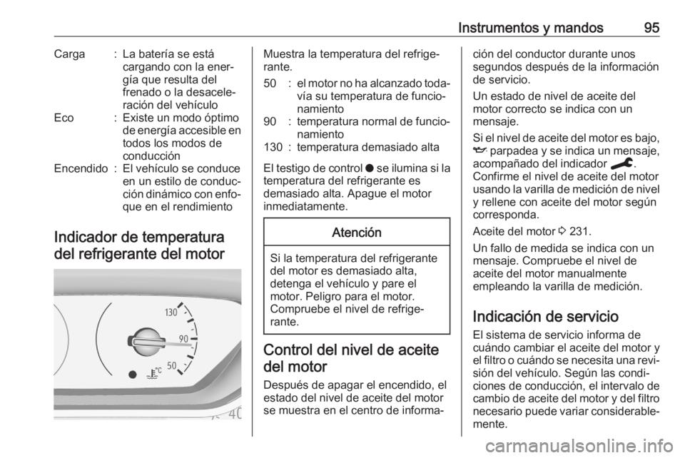 OPEL GRANDLAND X 2020 Manual de Instrucciones (in Spanish) Instrumentos y mandos95Carga:La batería se está
cargando con la ener‐
gía que resulta del
frenado o la desacele‐
ración del vehículoEco:Existe un modo óptimo
de energía accesible en
todos l OPEL GRANDLAND X 2020 Manual de Instrucciones (in Spanish) Instrumentos y mandos95Carga:La batería se está
cargando con la ener‐
gía que resulta del
frenado o la desacele‐
ración del vehículoEco:Existe un modo óptimo
de energía accesible en
todos l