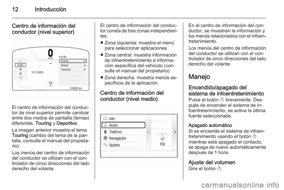OPEL INSIGNIA 2014 Manual de infoentretenimiento (in Spanish) 12Introducción
Centro de información del
conductor (nivel superior)
El centro de información del conduc‐
tor de nivel superior permite cambiar
entre dos modos de pantalla (temas)
diferentes, Tou OPEL INSIGNIA 2014 Manual de infoentretenimiento (in Spanish) 12Introducción
Centro de información del
conductor (nivel superior)
El centro de información del conduc‐
tor de nivel superior permite cambiar
entre dos modos de pantalla (temas)
diferentes, Tou