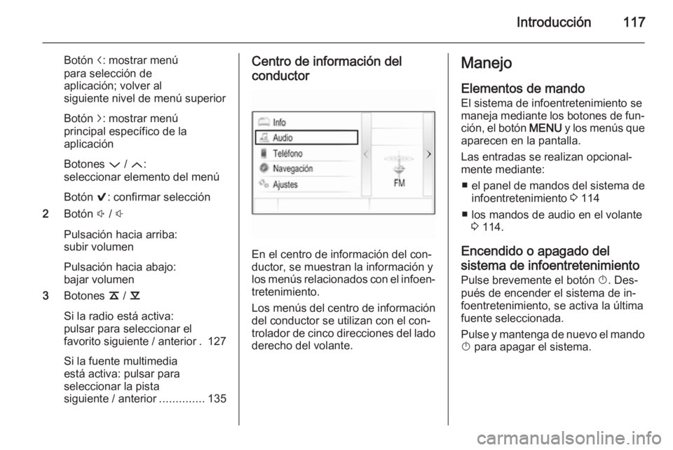 OPEL INSIGNIA 2014 Manual de infoentretenimiento (in Spanish) Introducción117
Botón i: mostrar menú
para selección de
aplicación; volver al
siguiente nivel de menú superior
Botón j: mostrar menú
principal específico de la
aplicación
Botones P / Q :
s OPEL INSIGNIA 2014 Manual de infoentretenimiento (in Spanish) Introducción117
Botón i: mostrar menú
para selección de
aplicación; volver al
siguiente nivel de menú superior
Botón j: mostrar menú
principal específico de la
aplicación
Botones P / Q :
s