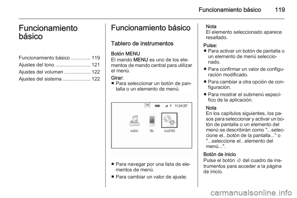 OPEL INSIGNIA 2014 Manual de infoentretenimiento (in Spanish) Funcionamiento básico119Funcionamiento
básicoFuncionamiento básico ..............119
Ajustes del tono .........................121
Ajustes del volumen ..................122
Ajustes del sistema .... OPEL INSIGNIA 2014 Manual de infoentretenimiento (in Spanish) Funcionamiento básico119Funcionamiento
básicoFuncionamiento básico ..............119
Ajustes del tono .........................121
Ajustes del volumen ..................122
Ajustes del sistema ....
