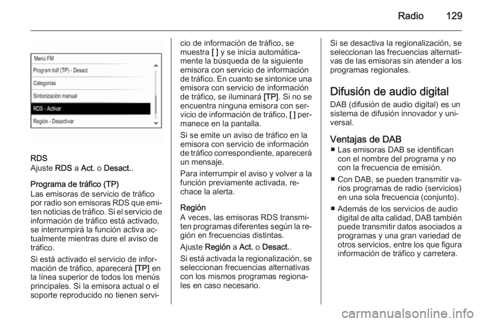 OPEL INSIGNIA 2014 Manual de infoentretenimiento (in Spanish) Radio129
RDS
Ajuste RDS a Act. o Desact. .
Programa de tráfico (TP)
Las emisoras de servicio de tráfico
por radio son emisoras RDS que emi‐
ten noticias de tráfico. Si el servicio de
informaci OPEL INSIGNIA 2014 Manual de infoentretenimiento (in Spanish) Radio129
RDS
Ajuste RDS a Act. o Desact. .
Programa de tráfico (TP)
Las emisoras de servicio de tráfico
por radio son emisoras RDS que emi‐
ten noticias de tráfico. Si el servicio de
informaci