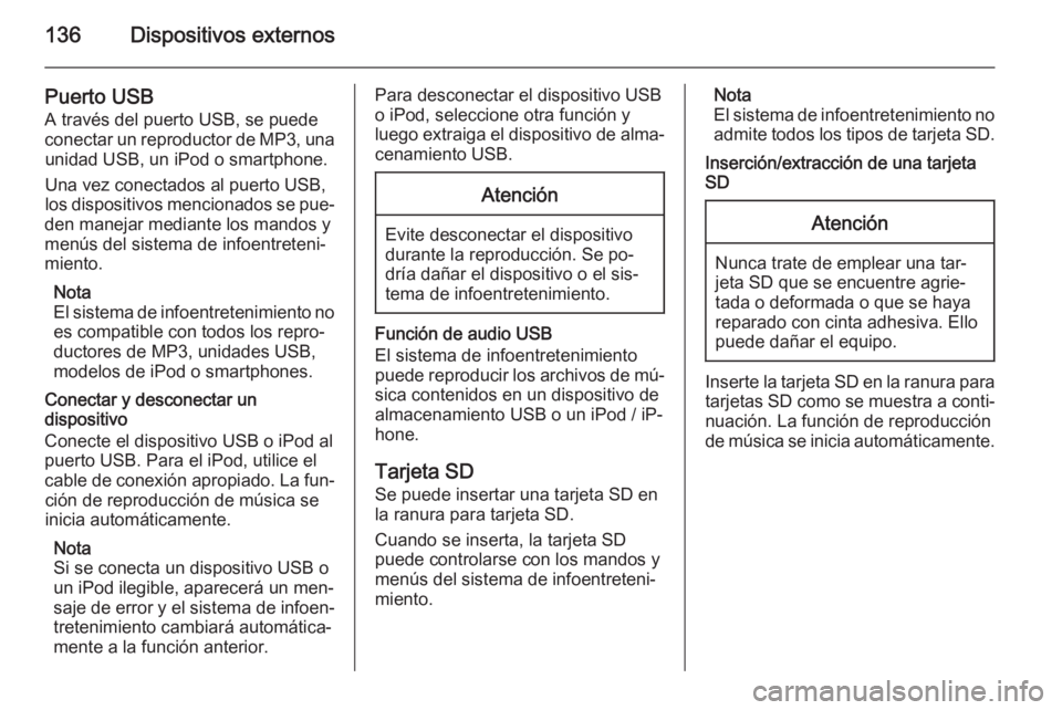 OPEL INSIGNIA 2014 Manual de infoentretenimiento (in Spanish) 136Dispositivos externos
Puerto USB
A través del puerto USB, se puede
conectar un reproductor de MP3, una unidad USB, un iPod o smartphone.
Una vez conectados al puerto USB,
los dispositivos menciona OPEL INSIGNIA 2014 Manual de infoentretenimiento (in Spanish) 136Dispositivos externos
Puerto USB
A través del puerto USB, se puede
conectar un reproductor de MP3, una unidad USB, un iPod o smartphone.
Una vez conectados al puerto USB,
los dispositivos menciona