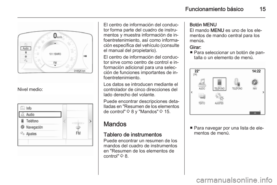 OPEL INSIGNIA 2014 Manual de infoentretenimiento (in Spanish) Funcionamiento básico15
Nivel medio:
El centro de información del conduc‐
tor forma parte del cuadro de instru‐ mentos y muestra información de in‐
foentretenimiento, así como informa‐
ci OPEL INSIGNIA 2014 Manual de infoentretenimiento (in Spanish) Funcionamiento básico15
Nivel medio:
El centro de información del conduc‐
tor forma parte del cuadro de instru‐ mentos y muestra información de in‐
foentretenimiento, así como informa‐
ci