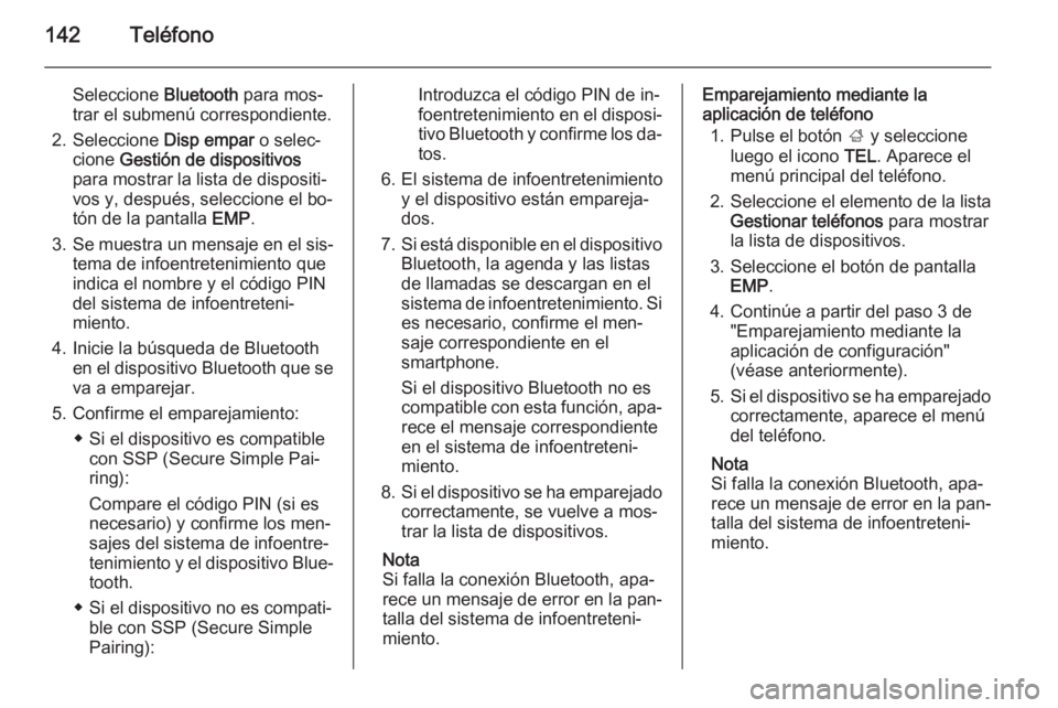 OPEL INSIGNIA 2014 Manual de infoentretenimiento (in Spanish) 142Teléfono
Seleccione Bluetooth para mos‐
trar el submenú correspondiente.
2. Seleccione Disp empar o selec‐
cione Gestión de dispositivos
para mostrar la lista de dispositi‐
vos y, despu OPEL INSIGNIA 2014 Manual de infoentretenimiento (in Spanish) 142Teléfono
Seleccione Bluetooth para mos‐
trar el submenú correspondiente.
2. Seleccione Disp empar o selec‐
cione Gestión de dispositivos
para mostrar la lista de dispositi‐
vos y, despu