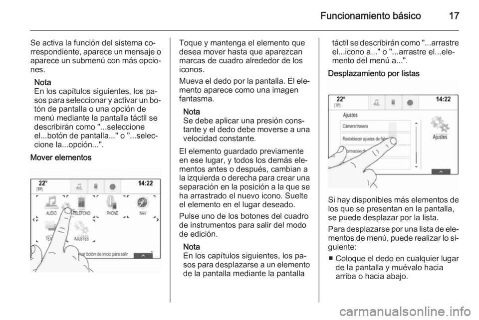 OPEL INSIGNIA 2014 Manual de infoentretenimiento (in Spanish) Funcionamiento básico17
Se activa la función del sistema co‐
rrespondiente, aparece un mensaje o
aparece un submenú con más opcio‐ nes.
Nota
En los capítulos siguientes, los pa‐
sos para se OPEL INSIGNIA 2014 Manual de infoentretenimiento (in Spanish) Funcionamiento básico17
Se activa la función del sistema co‐
rrespondiente, aparece un mensaje o
aparece un submenú con más opcio‐ nes.
Nota
En los capítulos siguientes, los pa‐
sos para se