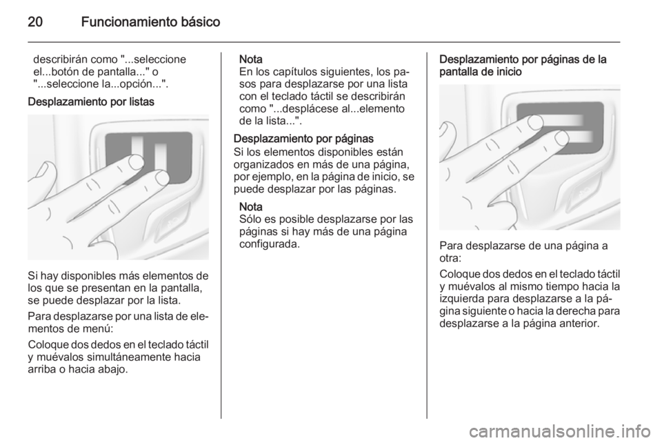 OPEL INSIGNIA 2014 Manual de infoentretenimiento (in Spanish) 20Funcionamiento básico
describirán como "...seleccione
el...botón de pantalla..." o
"...seleccione la...opción...".
Desplazamiento por listas
Si hay disponibles más elementos de
OPEL INSIGNIA 2014 Manual de infoentretenimiento (in Spanish) 20Funcionamiento básico
describirán como "...seleccione
el...botón de pantalla..." o
"...seleccione la...opción...".
Desplazamiento por listas
Si hay disponibles más elementos de