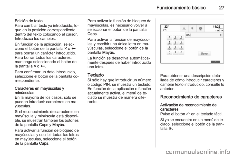 OPEL INSIGNIA 2014 Manual de infoentretenimiento (in Spanish) Funcionamiento básico27
Edición de texto
Para cambiar texto ya introducido, to‐
que en la posición correspondiente
dentro del texto colocando el cursor.
Introduzca los cambios.
En función de la OPEL INSIGNIA 2014 Manual de infoentretenimiento (in Spanish) Funcionamiento básico27
Edición de texto
Para cambiar texto ya introducido, to‐
que en la posición correspondiente
dentro del texto colocando el cursor.
Introduzca los cambios.
En función de la