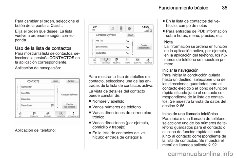 OPEL INSIGNIA 2014 Manual de infoentretenimiento (in Spanish) Funcionamiento básico35
Para cambiar el orden, seleccione el
botón de la pantalla Clasif..
Elija el orden que desee. La lista
vuelve a ordenarse según corres‐
ponda.
Uso de la lista de contactos OPEL INSIGNIA 2014 Manual de infoentretenimiento (in Spanish) Funcionamiento básico35
Para cambiar el orden, seleccione el
botón de la pantalla Clasif..
Elija el orden que desee. La lista
vuelve a ordenarse según corres‐
ponda.
Uso de la lista de contactos