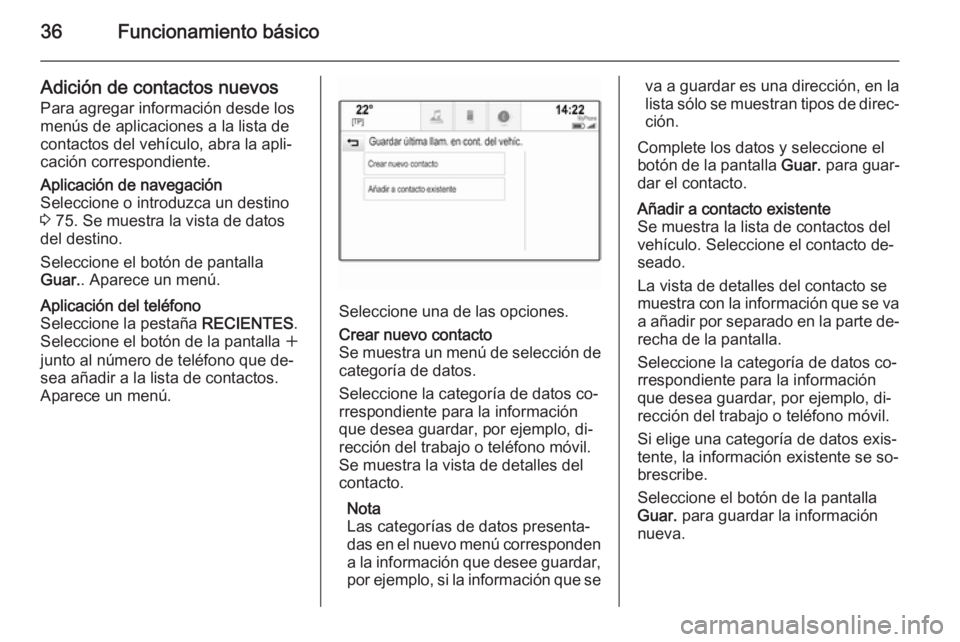 OPEL INSIGNIA 2014 Manual de infoentretenimiento (in Spanish) 36Funcionamiento básico
Adición de contactos nuevosPara agregar información desde los
menús de aplicaciones a la lista de
contactos del vehículo, abra la apli‐
cación correspondiente.Aplicaci OPEL INSIGNIA 2014 Manual de infoentretenimiento (in Spanish) 36Funcionamiento básico
Adición de contactos nuevosPara agregar información desde los
menús de aplicaciones a la lista de
contactos del vehículo, abra la apli‐
cación correspondiente.Aplicaci