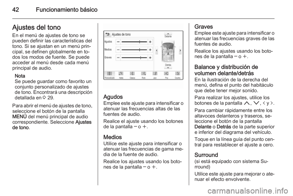 OPEL INSIGNIA 2014 Manual de infoentretenimiento (in Spanish) 42Funcionamiento básicoAjustes del tono
En el menú de ajustes de tono se
pueden definir las características del
tono. Si se ajustan en un menú prin‐
cipal, se definen globalmente en to‐
dos lo OPEL INSIGNIA 2014 Manual de infoentretenimiento (in Spanish) 42Funcionamiento básicoAjustes del tono
En el menú de ajustes de tono se
pueden definir las características del
tono. Si se ajustan en un menú prin‐
cipal, se definen globalmente en to‐
dos lo