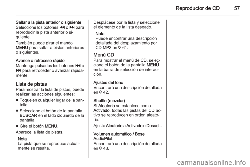 OPEL INSIGNIA 2014 Manual de infoentretenimiento (in Spanish) Reproductor de CD57
Saltar a la pista anterior o siguiente
Seleccione los botones t o v para
reproducir la pista anterior o si‐
guiente.
También puede girar el mando
MENU para saltar a pistas an OPEL INSIGNIA 2014 Manual de infoentretenimiento (in Spanish) Reproductor de CD57
Saltar a la pista anterior o siguiente
Seleccione los botones t o v para
reproducir la pista anterior o si‐
guiente.
También puede girar el mando
MENU para saltar a pistas an