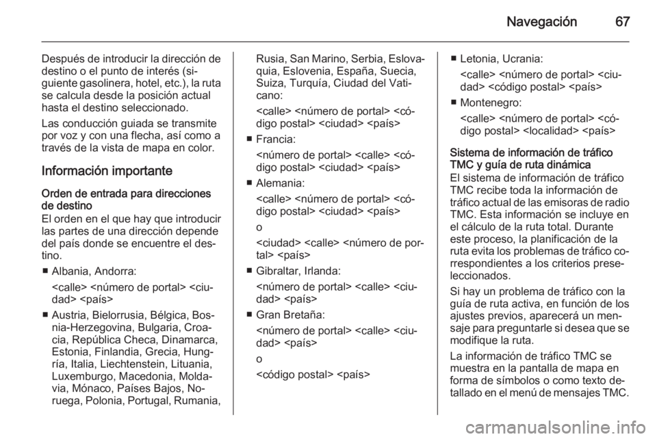 OPEL INSIGNIA 2014 Manual de infoentretenimiento (in Spanish) Navegación67
Después de introducir la dirección dedestino o el punto de interés (si‐
guiente gasolinera, hotel, etc.), la ruta
se calcula desde la posición actual
hasta el destino seleccionado. OPEL INSIGNIA 2014 Manual de infoentretenimiento (in Spanish) Navegación67
Después de introducir la dirección dedestino o el punto de interés (si‐
guiente gasolinera, hotel, etc.), la ruta
se calcula desde la posición actual
hasta el destino seleccionado.