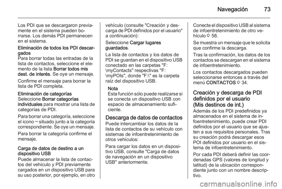 OPEL INSIGNIA 2014 Manual de infoentretenimiento (in Spanish) Navegación73
Los PDI que se descargaron previa‐
mente en el sistema pueden bo‐
rrarse. Los demás PDI permanecen
en el sistema.Eliminación de todos los PDI descar‐
gados
Para borrar todas las OPEL INSIGNIA 2014 Manual de infoentretenimiento (in Spanish) Navegación73
Los PDI que se descargaron previa‐
mente en el sistema pueden bo‐
rrarse. Los demás PDI permanecen
en el sistema.Eliminación de todos los PDI descar‐
gados
Para borrar todas las