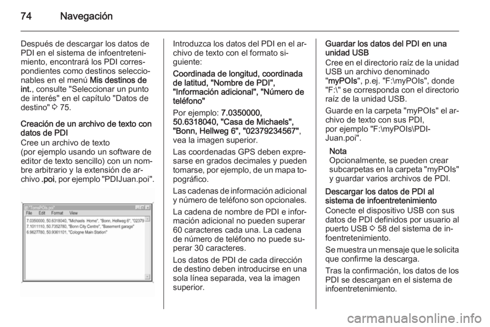 OPEL INSIGNIA 2014 Manual de infoentretenimiento (in Spanish) 74Navegación
Después de descargar los datos dePDI en el sistema de infoentreteni‐
miento, encontrará los PDI corres‐
pondientes como destinos seleccio‐
nables en el menú Mis destinos de
int OPEL INSIGNIA 2014 Manual de infoentretenimiento (in Spanish) 74Navegación
Después de descargar los datos dePDI en el sistema de infoentreteni‐
miento, encontrará los PDI corres‐
pondientes como destinos seleccio‐
nables en el menú Mis destinos de
int