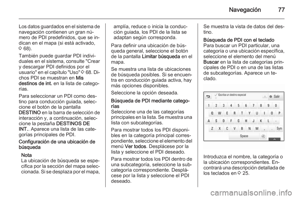 OPEL INSIGNIA 2014 Manual de infoentretenimiento (in Spanish) Navegación77
Los datos guardados en el sistema denavegación contienen un gran nú‐
mero de PDI predefinidos, que se in‐
dican en el mapa (si está activado,
3 68).
También puede guardar PDI in OPEL INSIGNIA 2014 Manual de infoentretenimiento (in Spanish) Navegación77
Los datos guardados en el sistema denavegación contienen un gran nú‐
mero de PDI predefinidos, que se in‐
dican en el mapa (si está activado,
3 68).
También puede guardar PDI in