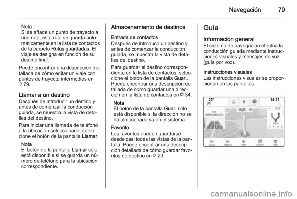 OPEL INSIGNIA 2014 Manual de infoentretenimiento (in Spanish) Navegación79
Nota
Si se añade un punto de trayecto a
una ruta, esta ruta se guarda auto‐
máticamente en la lista de contactos
de la carpeta Rutas guardadas . El
viaje se designa en función de s OPEL INSIGNIA 2014 Manual de infoentretenimiento (in Spanish) Navegación79
Nota
Si se añade un punto de trayecto a
una ruta, esta ruta se guarda auto‐
máticamente en la lista de contactos
de la carpeta Rutas guardadas . El
viaje se designa en función de s