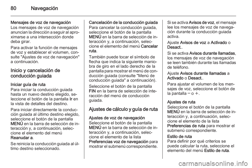 OPEL INSIGNIA 2014 Manual de infoentretenimiento (in Spanish) 80Navegación
Mensajes de voz de navegaciónLos mensajes de voz de navegación
anuncian la dirección a seguir al apro‐
ximarse a una intersección donde
deba girar.
Para activar la función de mens OPEL INSIGNIA 2014 Manual de infoentretenimiento (in Spanish) 80Navegación
Mensajes de voz de navegaciónLos mensajes de voz de navegación
anuncian la dirección a seguir al apro‐
ximarse a una intersección donde
deba girar.
Para activar la función de mens