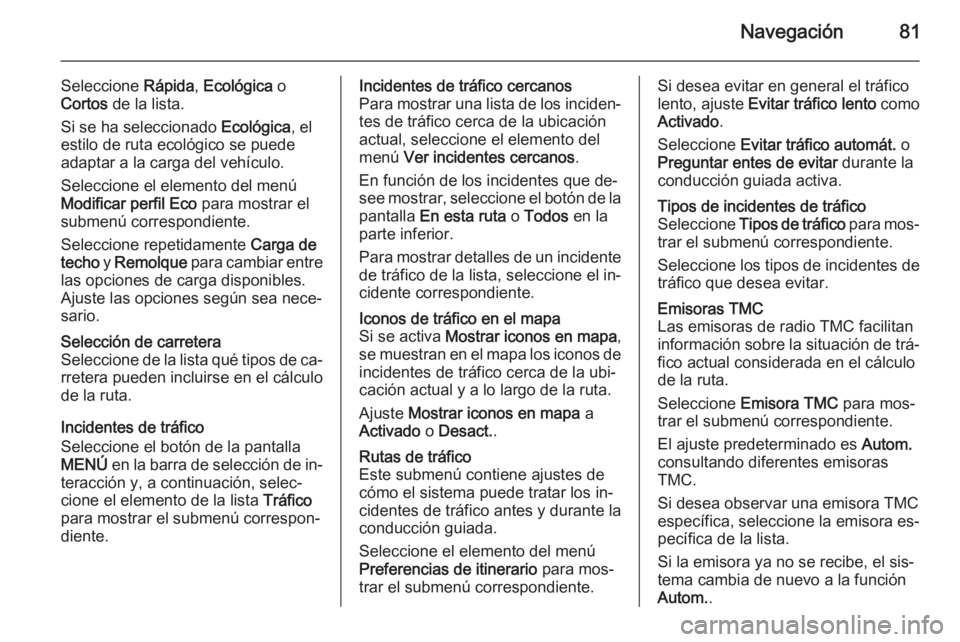 OPEL INSIGNIA 2014 Manual de infoentretenimiento (in Spanish) Navegación81
Seleccione Rápida, Ecológica o
Cortos de la lista.
Si se ha seleccionado Ecológica, el
estilo de ruta ecológico se puede
adaptar a la carga del vehículo.
Seleccione el elemento d OPEL INSIGNIA 2014 Manual de infoentretenimiento (in Spanish) Navegación81
Seleccione Rápida, Ecológica o
Cortos de la lista.
Si se ha seleccionado Ecológica, el
estilo de ruta ecológico se puede
adaptar a la carga del vehículo.
Seleccione el elemento d