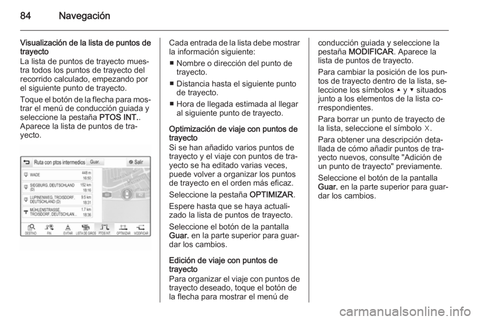 OPEL INSIGNIA 2014 Manual de infoentretenimiento (in Spanish) 84Navegación
Visualización de la lista de puntos de
trayecto
La lista de puntos de trayecto mues‐
tra todos los puntos de trayecto del
recorrido calculado, empezando por
el siguiente punto de tray OPEL INSIGNIA 2014 Manual de infoentretenimiento (in Spanish) 84Navegación
Visualización de la lista de puntos de
trayecto
La lista de puntos de trayecto mues‐
tra todos los puntos de trayecto del
recorrido calculado, empezando por
el siguiente punto de tray