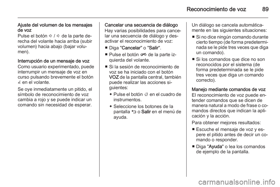 OPEL INSIGNIA 2014 Manual de infoentretenimiento (in Spanish) Reconocimiento de voz89
Ajuste del volumen de los mensajes
de voz
Pulse el botón ! / # de la parte de‐
recha del volante hacia arriba (subir
volumen) hacia abajo (bajar volu‐
men).
Interrupció OPEL INSIGNIA 2014 Manual de infoentretenimiento (in Spanish) Reconocimiento de voz89
Ajuste del volumen de los mensajes
de voz
Pulse el botón ! / # de la parte de‐
recha del volante hacia arriba (subir
volumen) hacia abajo (bajar volu‐
men).
Interrupció
