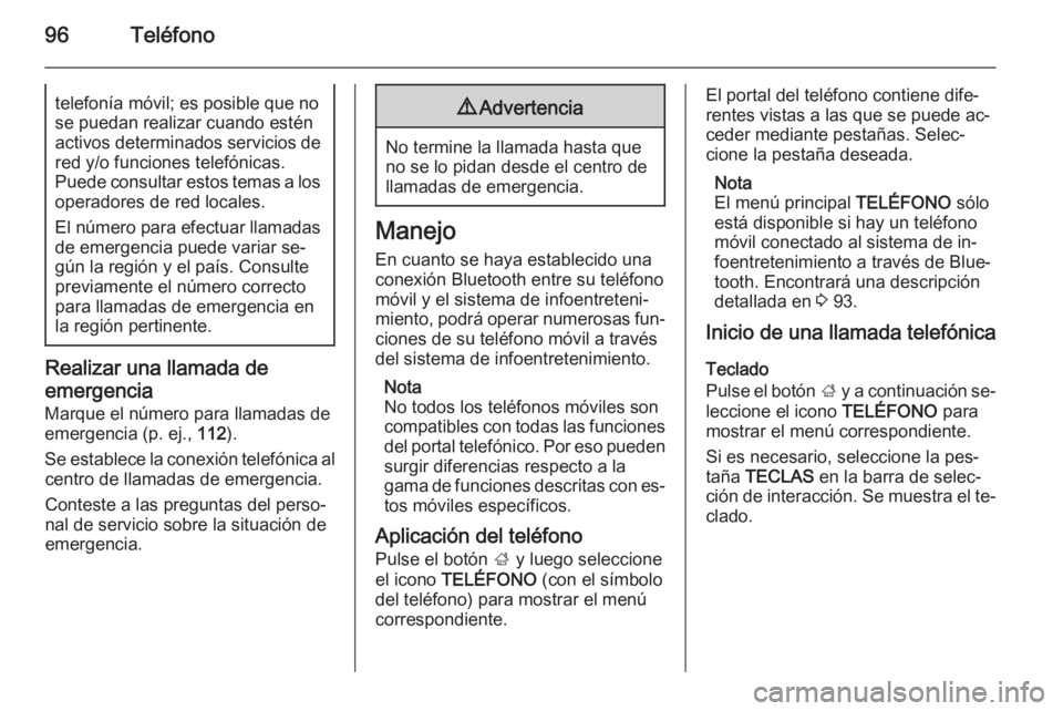 OPEL INSIGNIA 2014  Manual de infoentretenimiento (in Spanish) 96Teléfonotelefonía móvil; es posible que nose puedan realizar cuando estén activos determinados servicios de
red y/o funciones telefónicas.
Puede consultar estos temas a los operadores de red lo