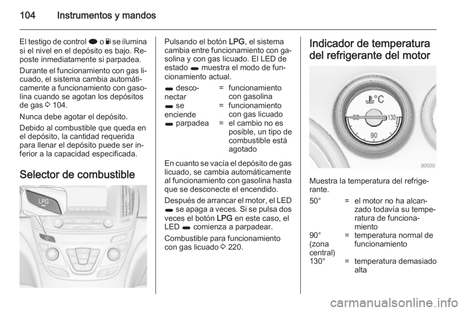 OPEL INSIGNIA 2014 Manual de Instrucciones (in Spanish) 104Instrumentos y mandos
El testigo de control i o Y se ilumina
si el nivel en el depósito es bajo. Re‐
poste inmediatamente si parpadea.
Durante el funcionamiento con gas li‐
cuado, el sistema c OPEL INSIGNIA 2014 Manual de Instrucciones (in Spanish) 104Instrumentos y mandos
El testigo de control i o Y se ilumina
si el nivel en el depósito es bajo. Re‐
poste inmediatamente si parpadea.
Durante el funcionamiento con gas li‐
cuado, el sistema c
