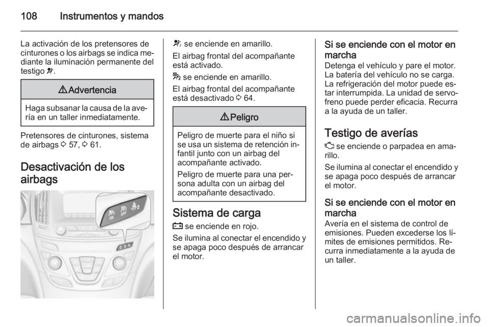 OPEL INSIGNIA 2014 Manual de Instrucciones (in Spanish) 108Instrumentos y mandos
La activación de los pretensores de
cinturones o los airbags se indica me‐ diante la iluminación permanente del
testigo v.9 Advertencia
Haga subsanar la causa de la ave OPEL INSIGNIA 2014 Manual de Instrucciones (in Spanish) 108Instrumentos y mandos
La activación de los pretensores de
cinturones o los airbags se indica me‐ diante la iluminación permanente del
testigo v.9 Advertencia
Haga subsanar la causa de la ave